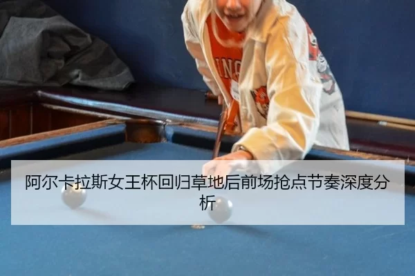 阿尔卡拉斯女王杯回归草地后前场抢点节奏深度分析