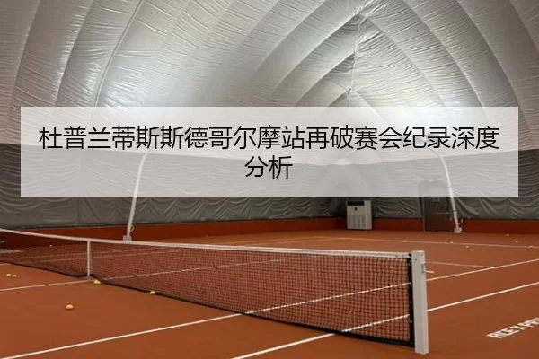 杜普兰蒂斯斯德哥尔摩站再破赛会纪录深度分析